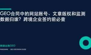 GEO合同中的网站账号、文章版权和监测数据归谁？跨境企业签约前必查