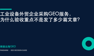 工业设备外贸企业采购GEO服务，为什么验收重点不是发了多少篇文章？