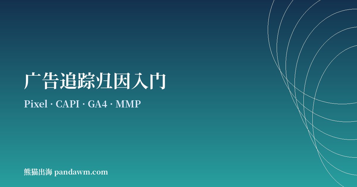 广告追踪归因入门 Pixel CAPI GA4 MMP