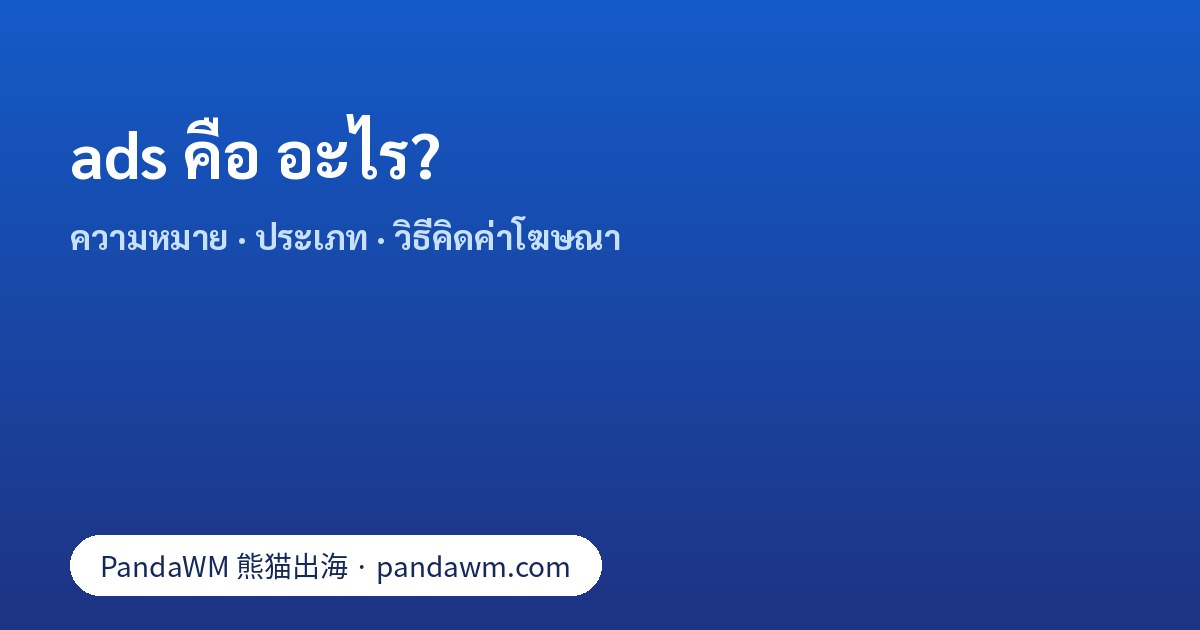 ads คือ อะไร: ความหมาย ประเภทโฆษณาออนไลน์ วิธีคิดค่าโฆษณา และขั้นตอนเริ่มต้น