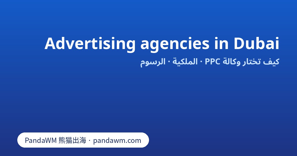 Advertising agencies in Dubai: معايير اختيار وكالة إعلانات PPC في دبي وأسئلة الملكية والرسوم