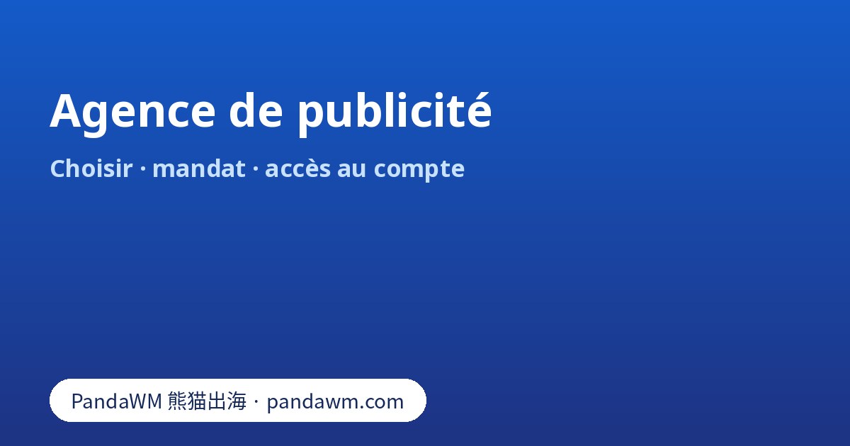 Agence de publicité : rôles, types d’agences, mandat, propriété du compte publicitaire et questions avant de signer