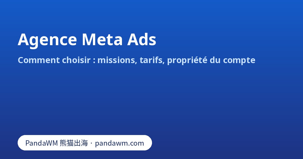 Critères pour choisir une agence Meta Ads ou une agence publicité Facebook : missions, tarifs et propriété du compte