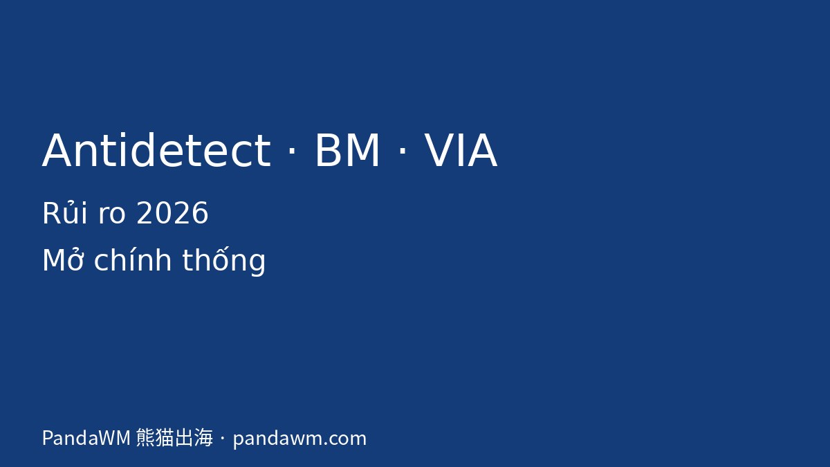 Antidetect BM VIA rủi ro mở tài khoản chính thống