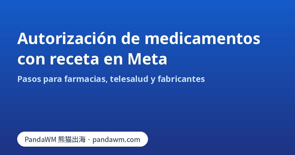 Pasos de la autorización de medicamentos con receta de Meta para farmacias, telesalud y fabricantes