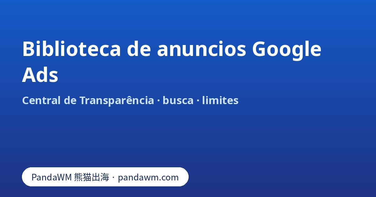 Biblioteca de anuncios Google Ads: busca por anunciante ou domínio na Central de Transparência de Anúncios