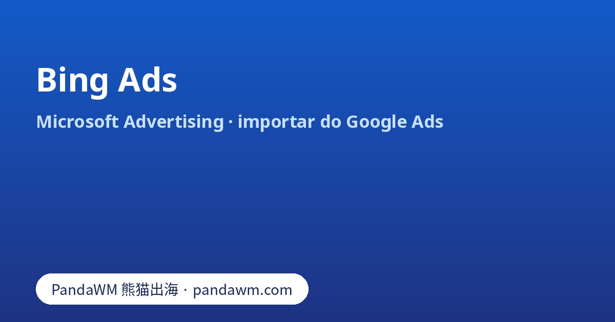 Bing Ads (Microsoft Advertising): como anunciar, importar campanhas do Google Ads e revisar após a importação