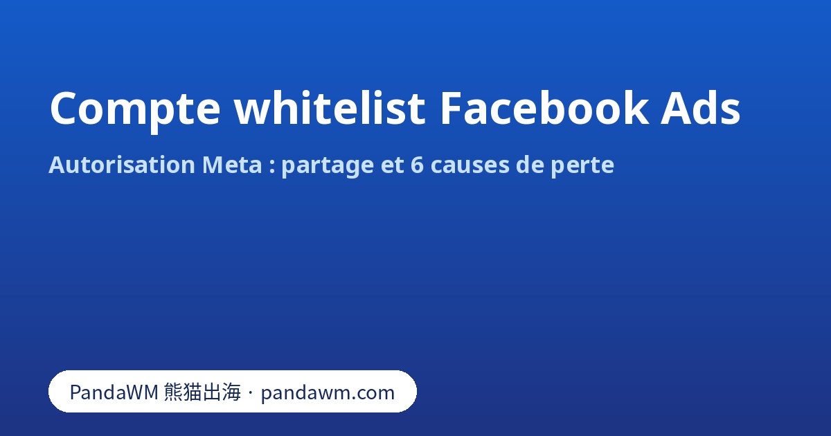 Compte whitelist Facebook Ads : autorisation Meta et causes de perte