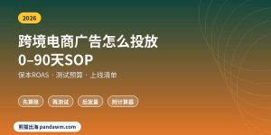 跨境电商广告怎么投放 0-90天投放SOP