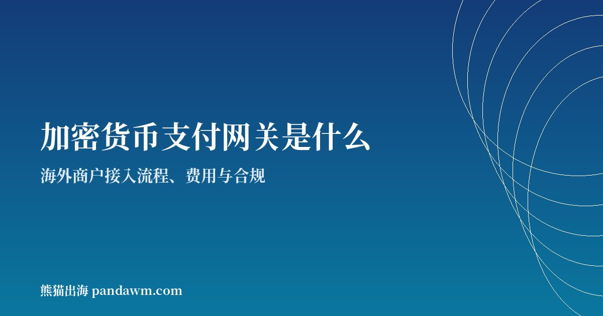 加密货币支付网关是什么封面图：海外商户接入流程与合规