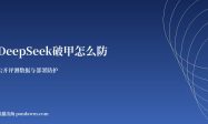 DeepSeek破甲怎么防 安全性测评与防护