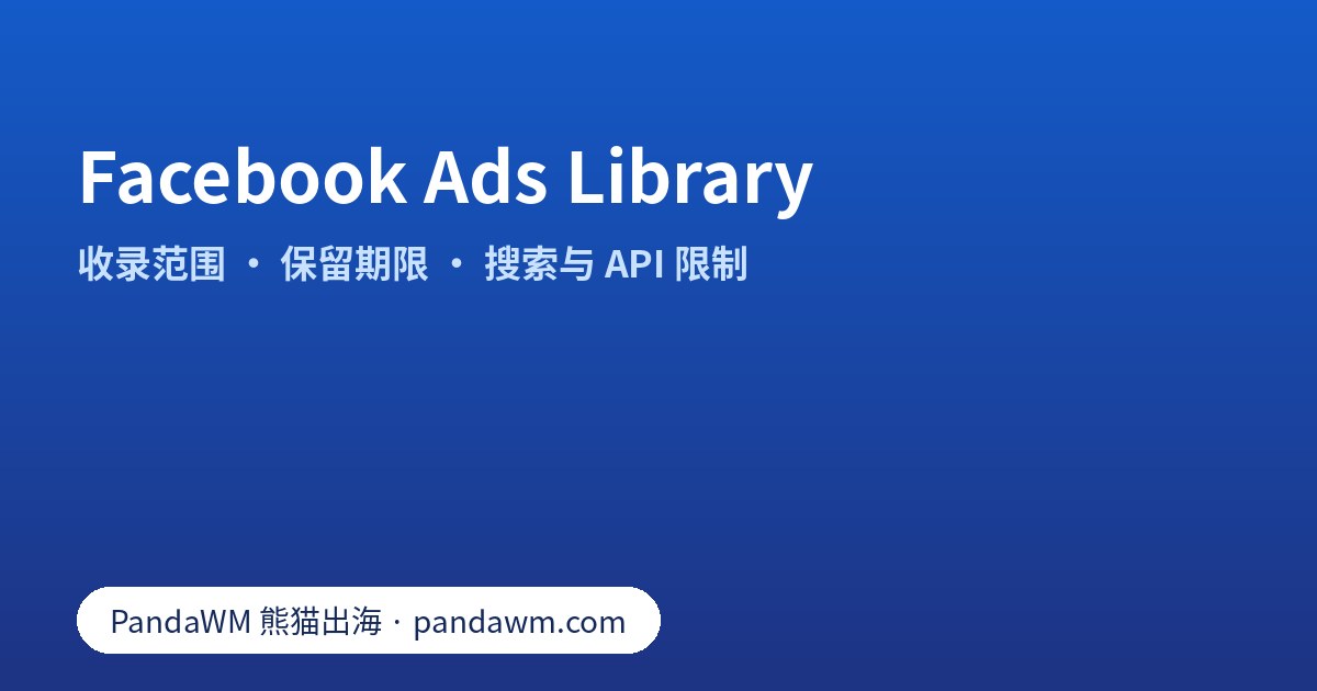 Facebook Ads Library 收录范围与保留期限示意:在投广告、欧盟广告一年、社会议题与政治广告七年