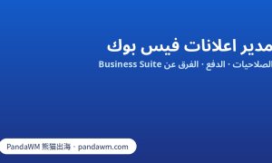 مدير اعلانات فيس بوك: الفرق بين Ads Manager وBusiness Suite ومحفظة الأعمال