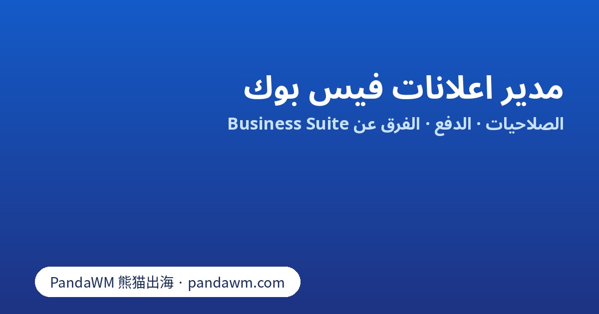مدير اعلانات فيس بوك: الفرق بين Ads Manager وBusiness Suite ومحفظة الأعمال