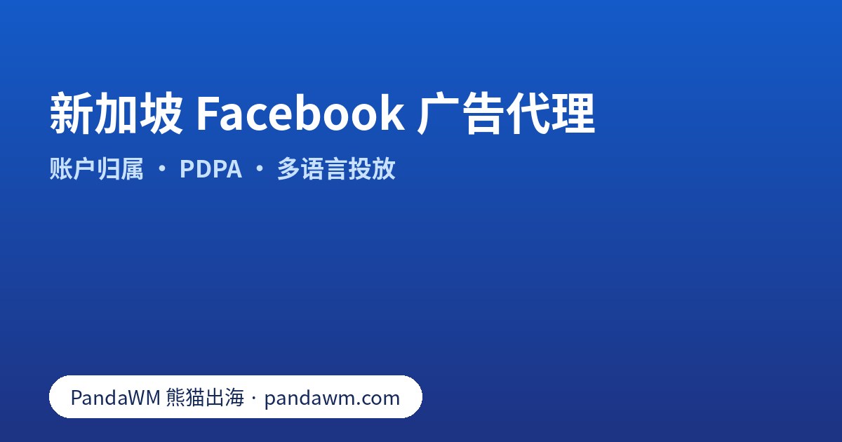 选择新加坡 Facebook 广告代理的要点：账户归属、PDPA 合规、多语言素材与 Partner 权限