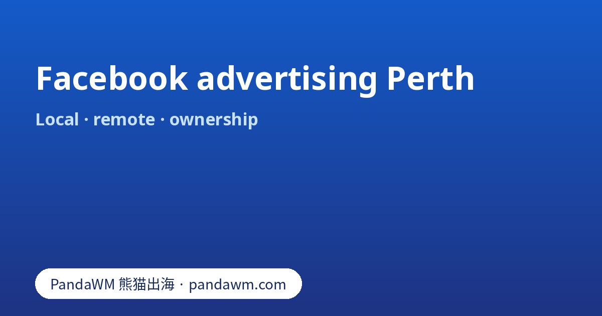 Facebook advertising Perth: location targeting, budgets, local versus remote provider and ownership checklist