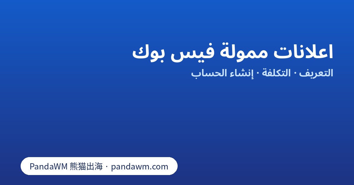 اعلانات ممولة فيس بوك: تعريف الإعلان المدفوع وتكلفته وخطوات إنشاء حساب إعلانات وملكيته