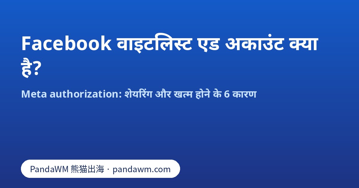Facebook वाइटलिस्ट एड अकाउंट: Meta authorization और खत्म होने के 6 कारण
