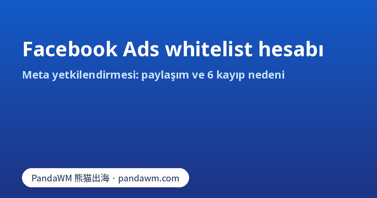 Facebook Ads whitelist hesabı: Meta yetkilendirmesi ve yetki kaybı nedenleri