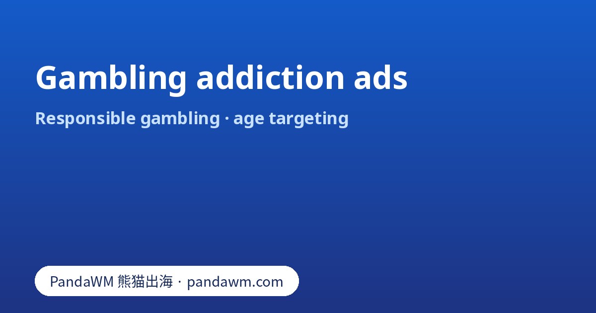 Gambling addiction ads: responsible-gambling rules, age targeting and platform requirements for licensed operators