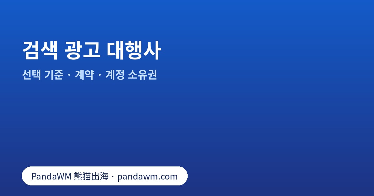 검색 광고 대행사 선택 기준: 업무 범위, 계약, 광고 계정 소유권, 보고서와 질문