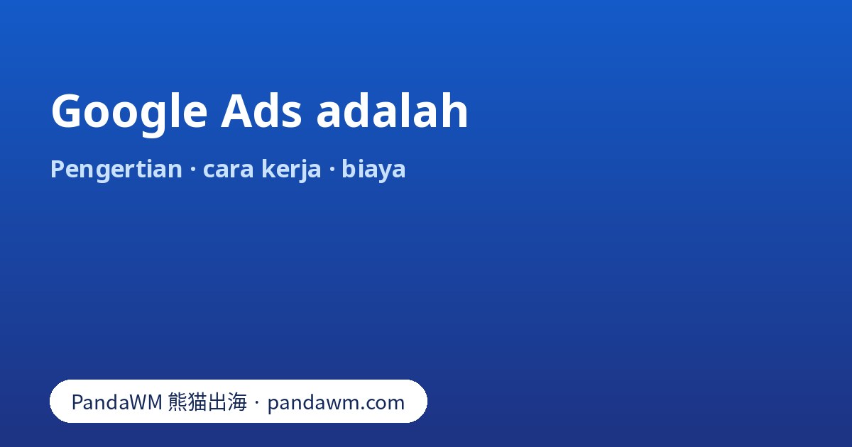 Google Ads adalah: pengertian, cara kerja lelang, jenis kampanye, biaya, dan langkah memulai