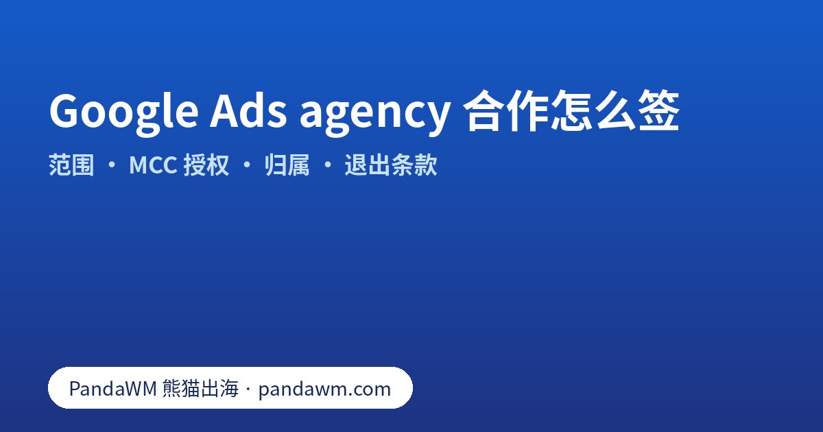 Google Ads agency 合作条款清单：服务范围、MCC 授权、账户归属、报告与退出