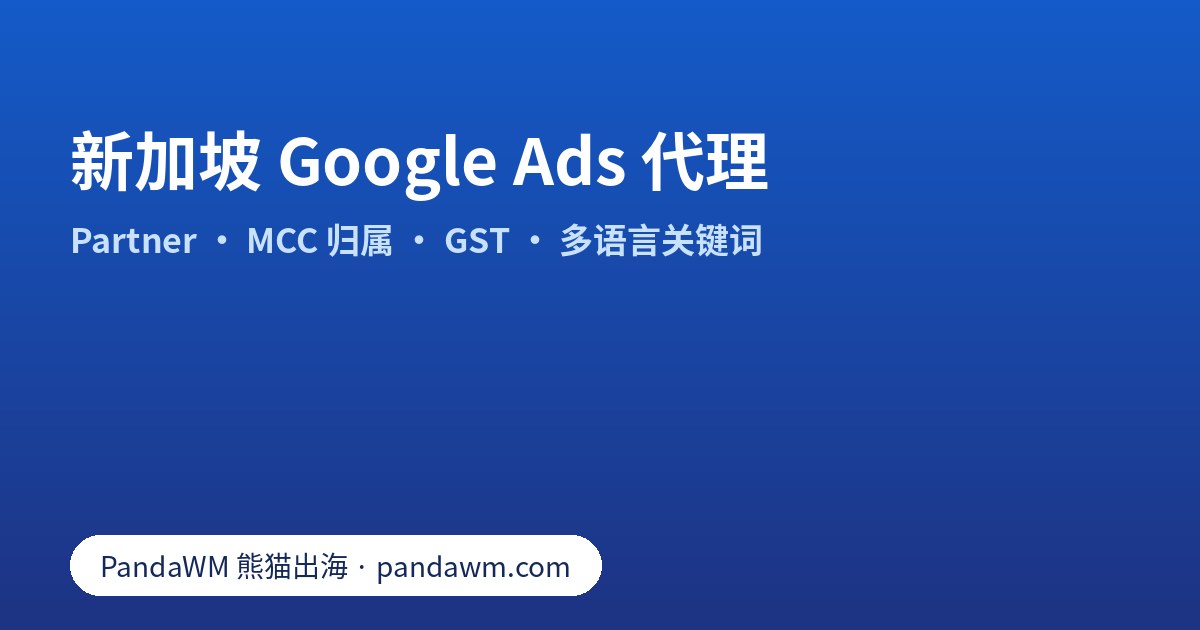 选择新加坡 Google Ads 代理的核对清单:Partner 徽章、MCC 账户归属、GST 与多语言关键词