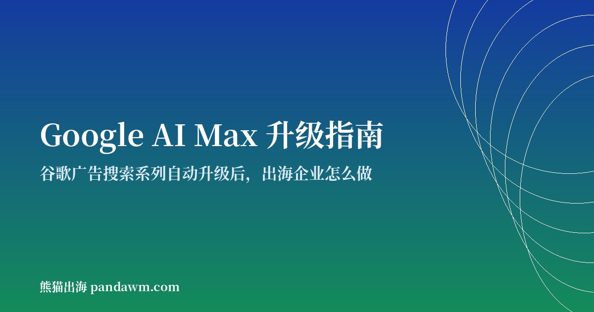 Google AI Max升级指南 谷歌广告AI Max搜索广告出海投放