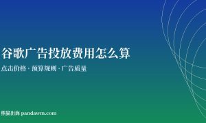 谷歌广告投放费用怎么算 Google Ads费用