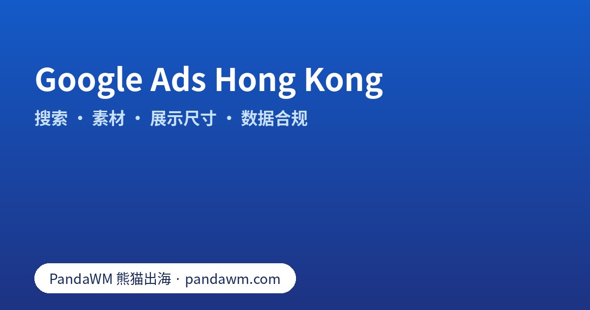 Google Ads Hong Kong：香港定位、搜索广告、广告素材、响应式展示广告尺寸、转化跟踪与 Ads Data Hub