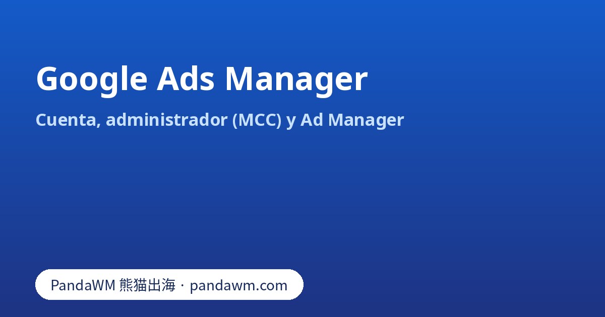 Google Ads Manager: cuenta de Google Ads, cuenta de administrador (MCC) y Google Ad Manager