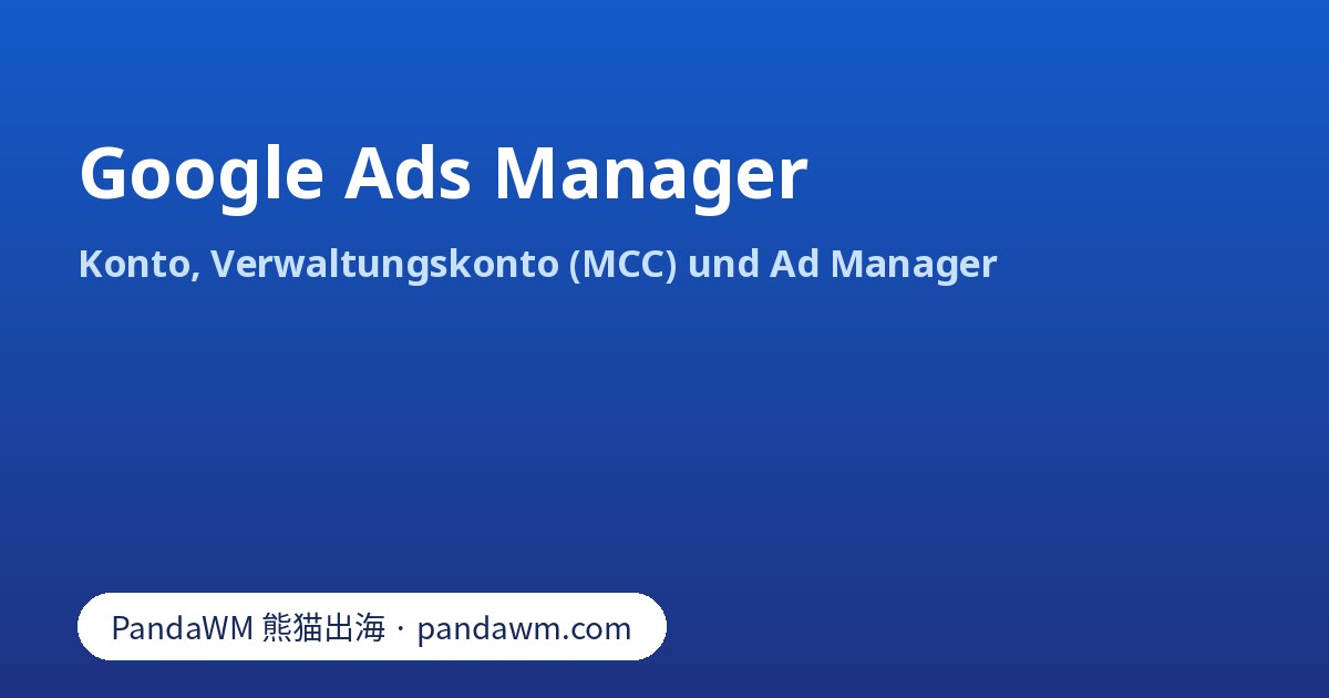 Google Ads Manager: Werbekonto, Verwaltungskonto (MCC) und Google Ad Manager im Vergleich