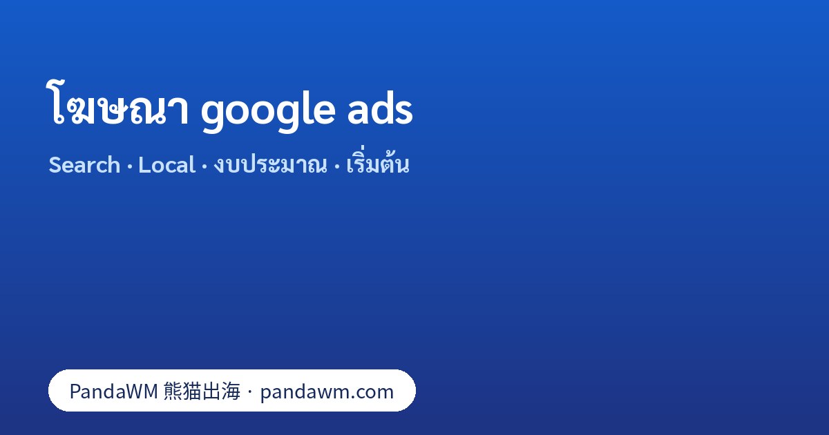 โฆษณา google ads: ประเภทแคมเปญ, Search Ads, Local Ads, งบประมาณ และขั้นตอนเริ่มต้นสำหรับธุรกิจในไทย