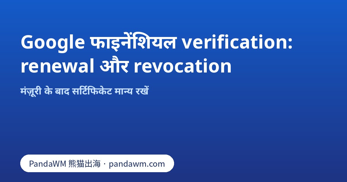 Google फाइनेंशियल verification को बनाए रखने की renewal और revocation चेकलिस्ट