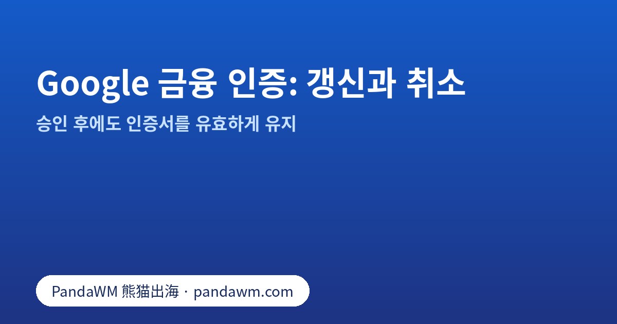 Google 금융 서비스 인증 갱신·취소 체크리스트