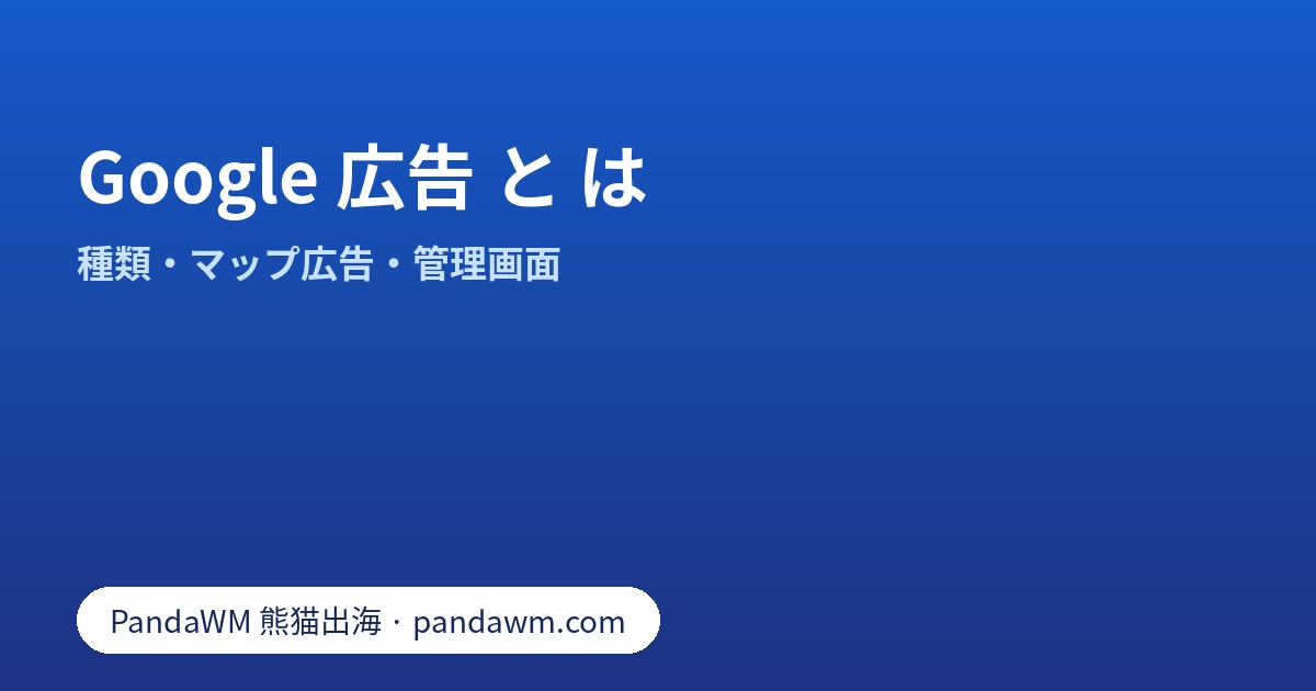 Google 広告 と は：検索広告、マップ広告、種類、ロゴ、管理画面、費用の考え方の解説