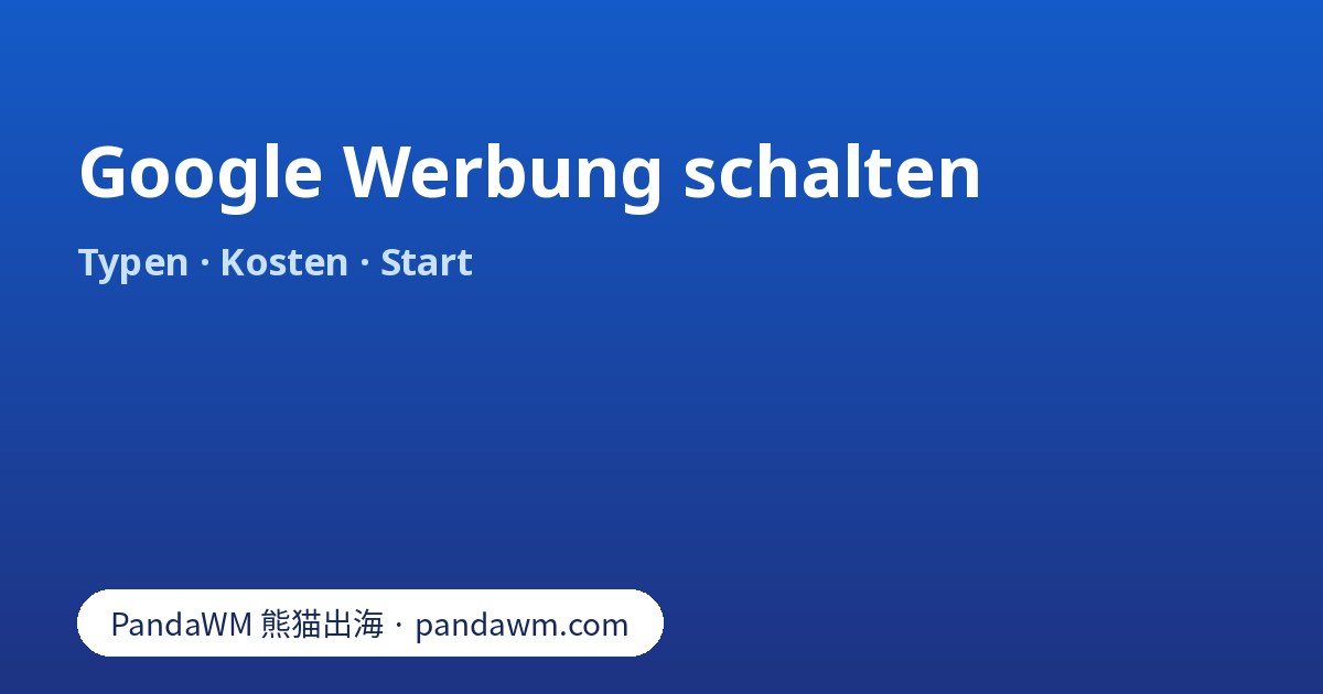 Google Werbung schalten: Kampagnentypen, Kosten und die ersten sieben Schritte