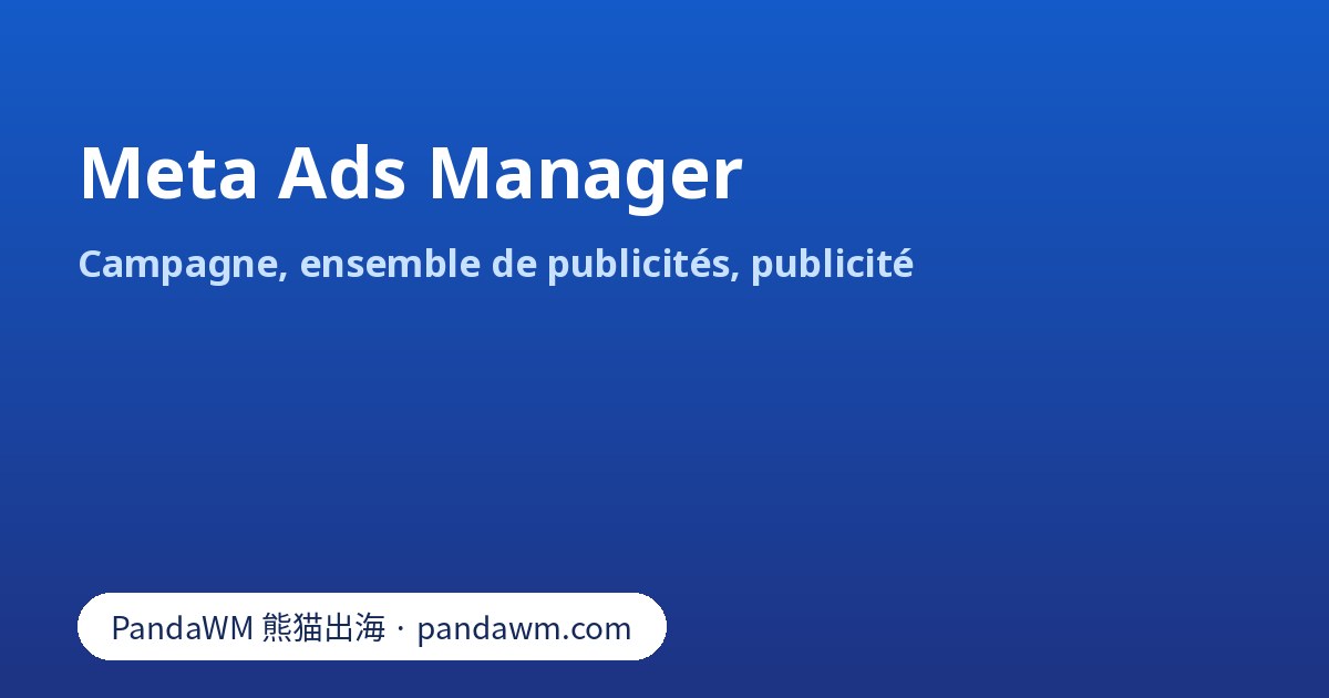 Structure de Meta Ads Manager : campagne, ensemble de publicités et publicité