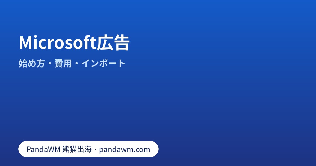 Microsoft広告とは：特徴、Google広告からのインポート、始め方、費用の考え方