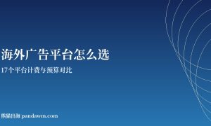 海外广告平台怎么选 17个平台对比