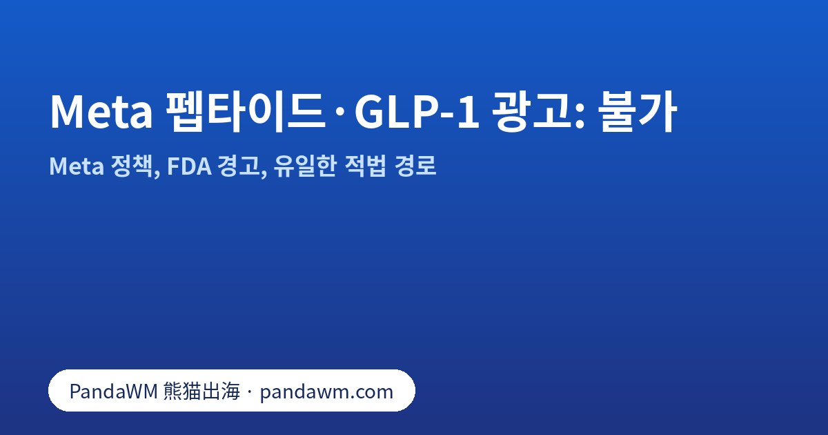 Meta에서 펩타이드·조제 GLP-1 광고가 허용되지 않는 이유: 정책 요약