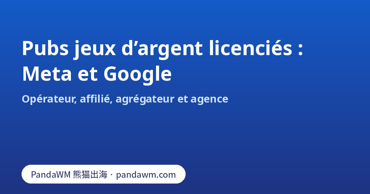 Comparatif des autorisations publicitaires de jeux d’argent licenciés sur Meta et Google