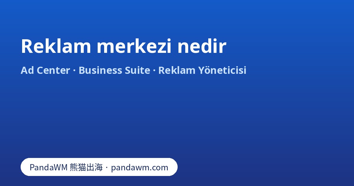 Reklam merkezi nedir: Facebook Ad Center sekmesi ile Meta Business Suite ve Reklam Yöneticisi arasındaki fark