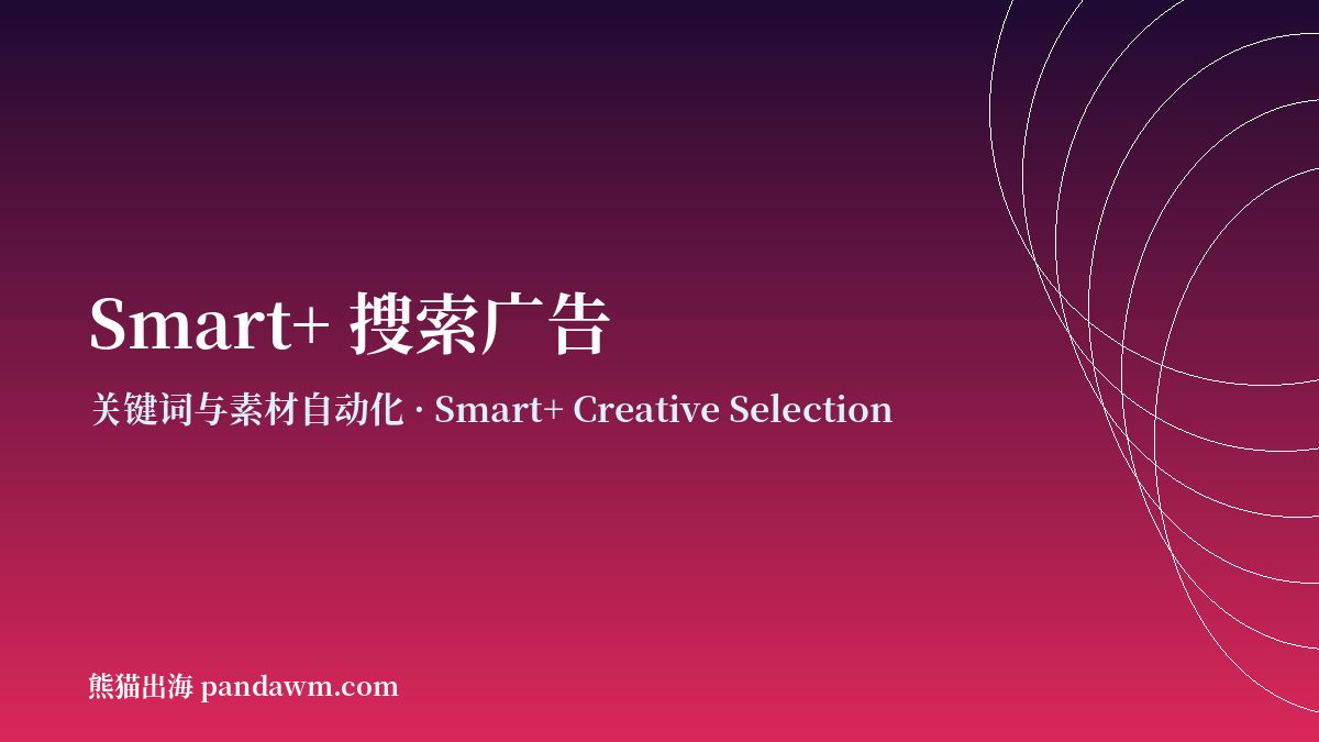 TikTok Smart+搜索广告 TikTok搜索广告自动化 Smart+ Creative Selection