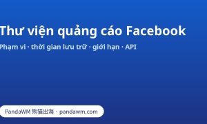 Thư viện quảng cáo Facebook: phạm vi quảng cáo, thời gian lưu trữ, dữ liệu không xem được và Ad Library API