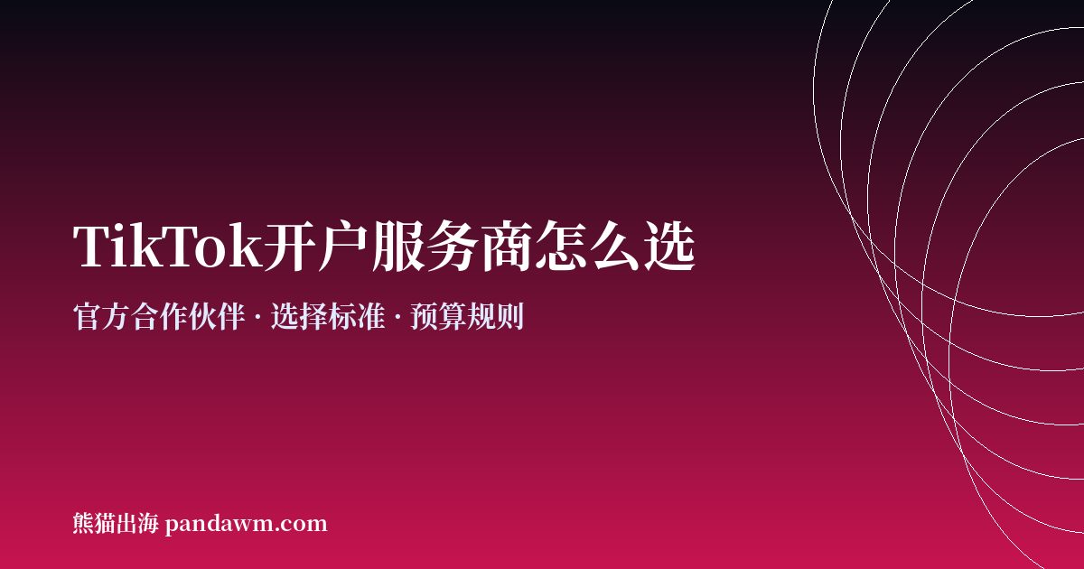TikTok开户服务商怎么选 TikTok广告开户代理商