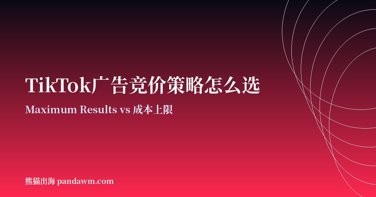 TikTok广告竞价策略 Maximum Results与成本上限对比
