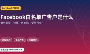 Facebook白名单广告户是什么