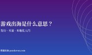 游戏出海是什么意思 发行与买量入门